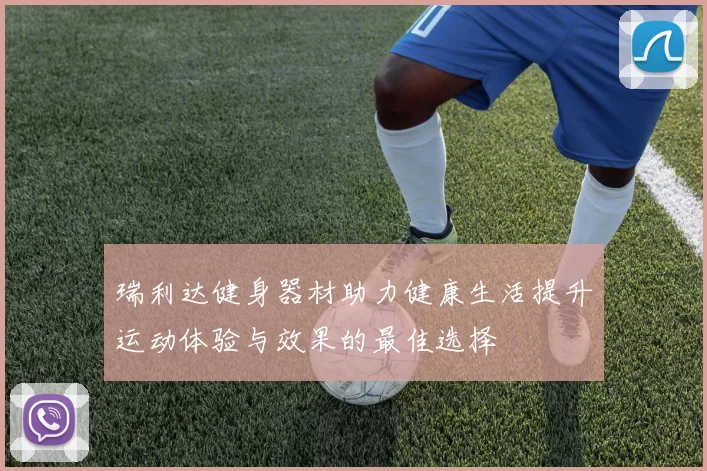 瑞利达健身器材助力健康生活提升运动体验与效果的最佳选择