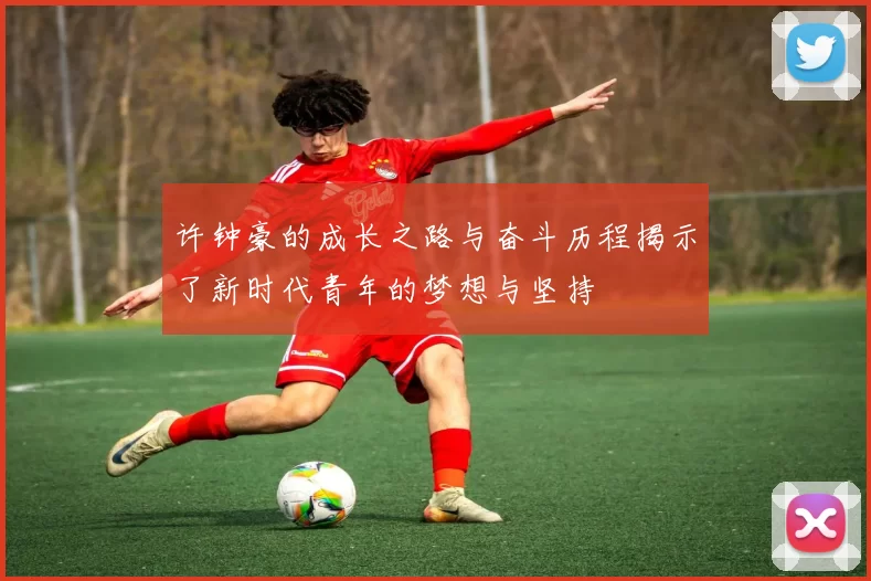 许钟豪的成长之路与奋斗历程揭示了新时代青年的梦想与坚持