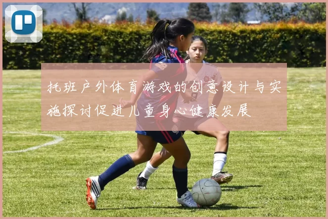 托班户外体育游戏的创意设计与实施探讨促进儿童身心健康发展